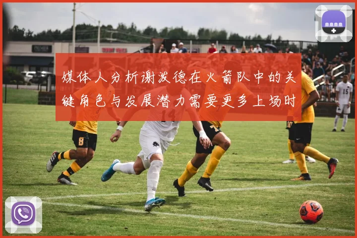 媒体人分析谢泼德在火箭队中的关键角色与发展潜力需要更多上场时间
