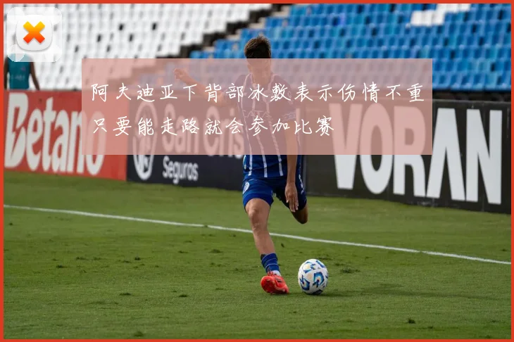 阿夫迪亚下背部冰敷表示伤情不重只要能走路就会参加比赛