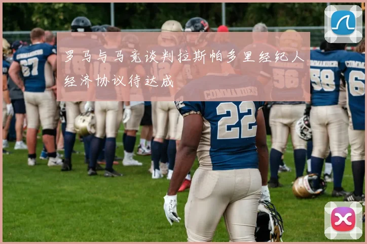 罗马与马竞谈判拉斯帕多里经纪人经济协议待达成