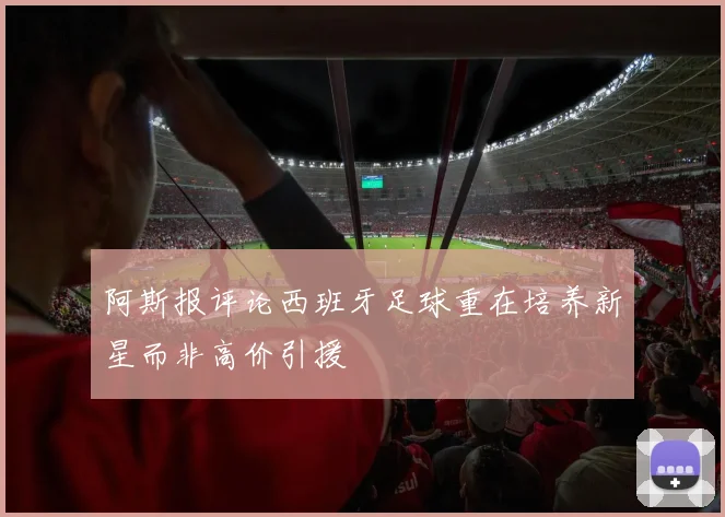阿斯报评论西班牙足球重在培养新星而非高价引援