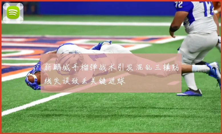 新鹏城手榴弹战术引发混乱三镇防线失误致丢关键进球