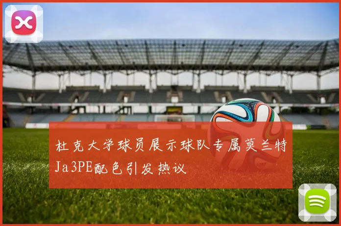 杜克大学球员展示球队专属莫兰特Ja3PE配色引发热议