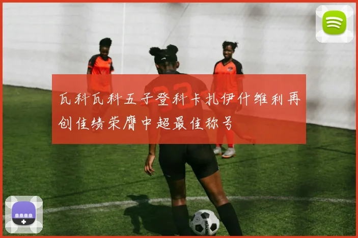 瓦科瓦科五子登科卡扎伊什维利再创佳绩荣膺中超最佳称号