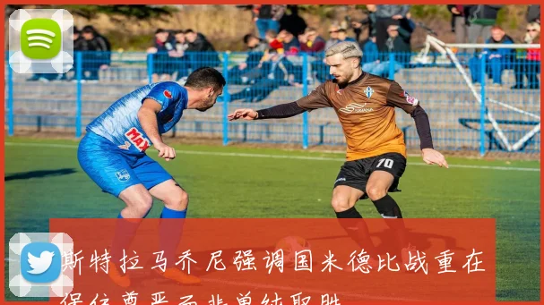 斯特拉马乔尼强调国米德比战重在保住尊严而非单纯取胜