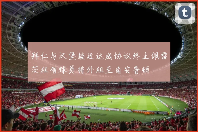 拜仁与汉堡接近达成协议终止佩雷茨租借球员将外租至南安普顿