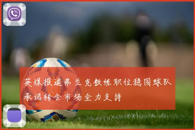 英媒报道弗兰克教练职位稳固球队承诺转会市场全力支持