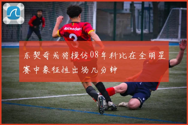 东契奇或将模仿08年科比在全明星赛中象征性出场几分钟