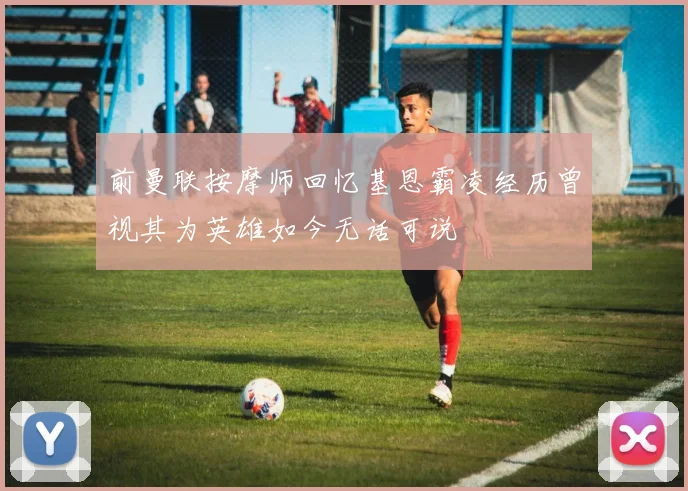 前曼联按摩师回忆基恩霸凌经历曾视其为英雄如今无话可说