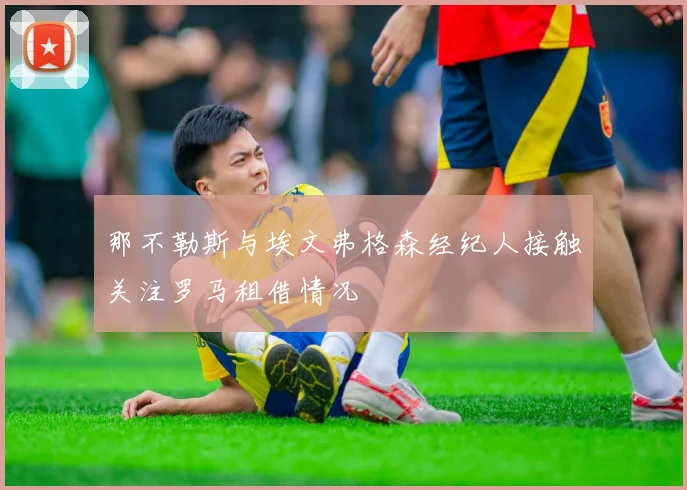那不勒斯与埃文弗格森经纪人接触关注罗马租借情况